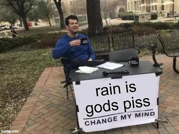 Change My Mind Meme | rain is gods piss | image tagged in memes,change my mind | made w/ Imgflip meme maker