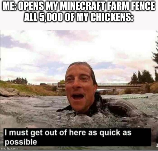 Escape | ME: OPENS MY MINECRAFT FARM FENCE
ALL 5,000 OF MY CHICKENS: | image tagged in i must get out of here as quick as possible | made w/ Imgflip meme maker