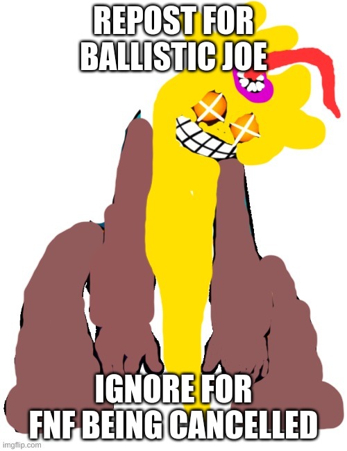 Ballistic Joe | REPOST FOR BALLISTIC JOE; IGNORE FOR FNF BEING CANCELLED | made w/ Imgflip meme maker