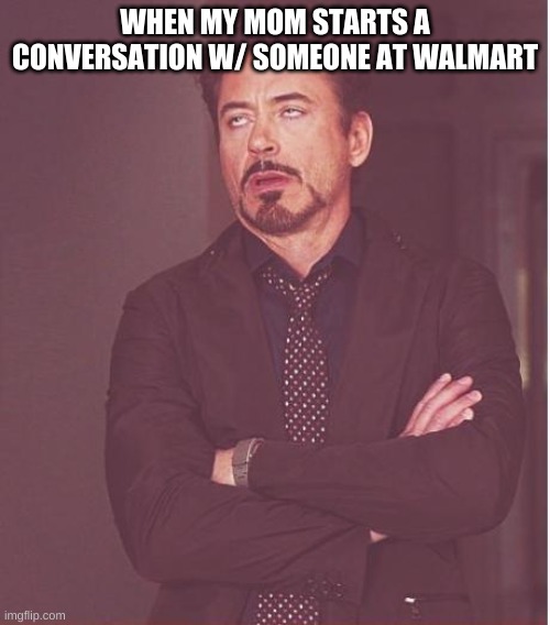 this is a true story. she never stops talking once she starts | WHEN MY MOM STARTS A CONVERSATION W/ SOMEONE AT WALMART | image tagged in memes,face you make robert downey jr | made w/ Imgflip meme maker