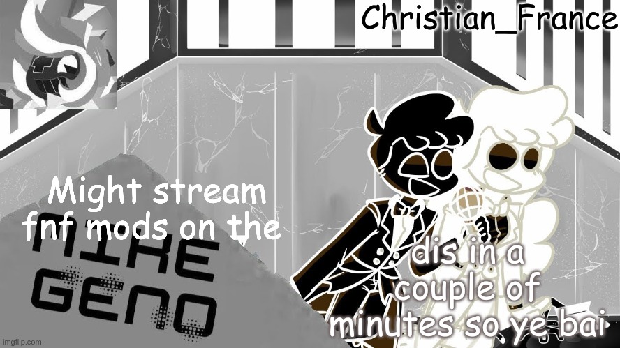 bai in the memechat | dis in a couple of minutes so ye bai; Might stream fnf mods on the | made w/ Imgflip meme maker