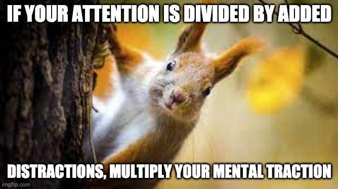 Math distractions | IF YOUR ATTENTION IS DIVIDED BY ADDED; DISTRACTIONS, MULTIPLY YOUR MENTAL TRACTION | image tagged in math | made w/ Imgflip meme maker