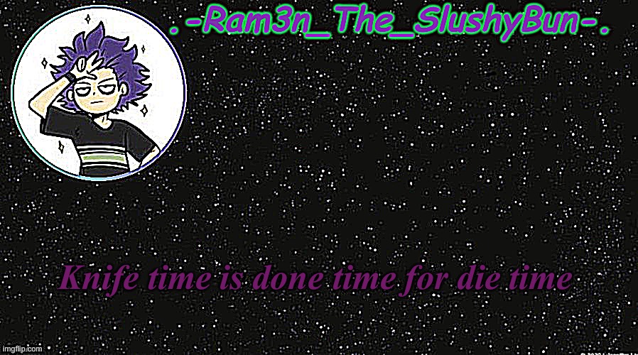 E | Knife time is done time for die time | image tagged in cinna's temp idek | made w/ Imgflip meme maker