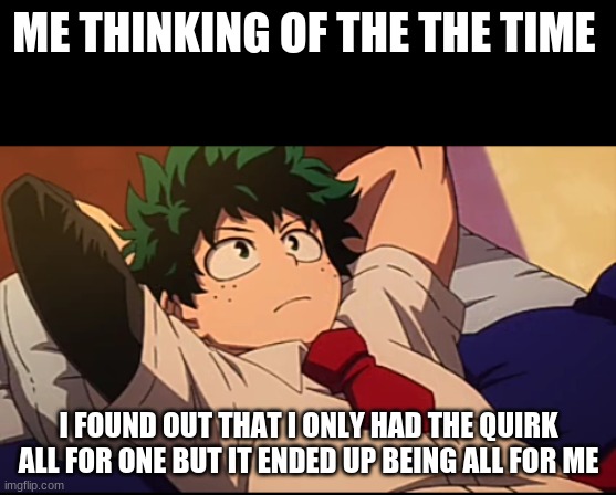 rip | ME THINKING OF THE THE TIME; I FOUND OUT THAT I ONLY HAD THE QUIRK ALL FOR ONE BUT IT ENDED UP BEING ALL FOR ME | image tagged in deku chill | made w/ Imgflip meme maker