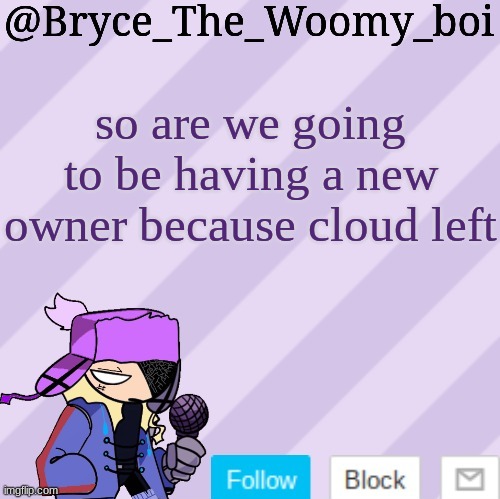 Bryce_The_Woomy_boi | so are we going to be having a new owner because cloud left | image tagged in bryce_the_woomy_boi | made w/ Imgflip meme maker
