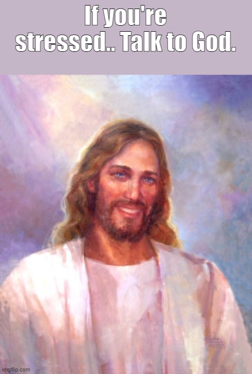 Smiling Jesus |  If you're stressed.. Talk to God. | image tagged in memes,smiling jesus,stressed out,work,stress,christianity | made w/ Imgflip meme maker