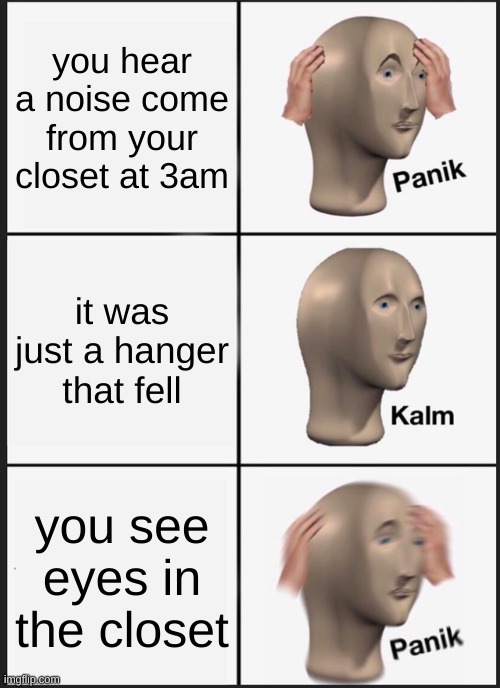 Panik Kalm Panik | you hear a noise come from your closet at 3am; it was just a hanger that fell; you see eyes in the closet | image tagged in memes,panik kalm panik | made w/ Imgflip meme maker