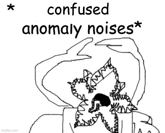 *angry cannibalistic anomaly noises* | confused | image tagged in angry cannibalistic anomaly noises | made w/ Imgflip meme maker