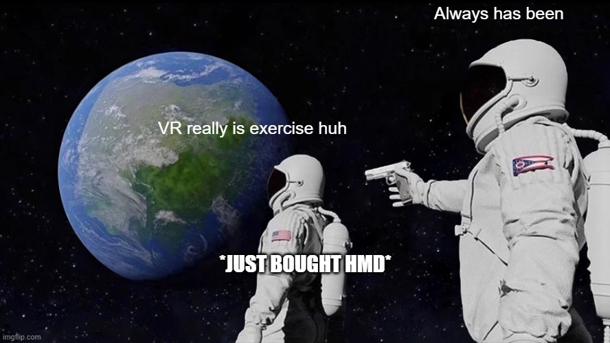 VR first timers | Always has been; VR really is exercise huh; *JUST BOUGHT HMD* | image tagged in memes,always has been | made w/ Imgflip meme maker