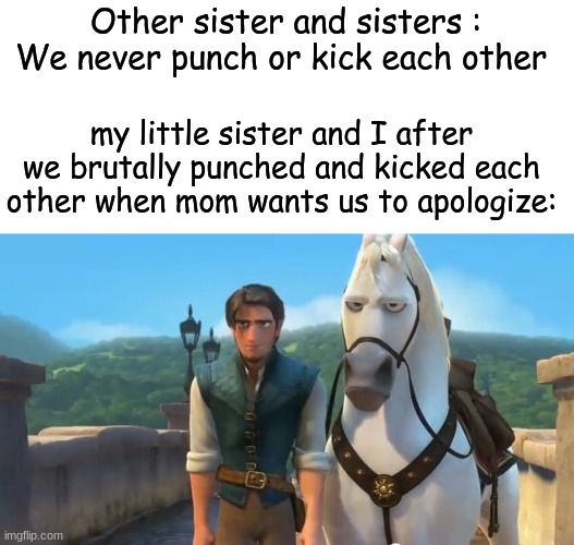Tangled Siblings  | Other sister and sisters : We never punch or kick each other; my little sister and I after we brutally punched and kicked each other when mom wants us to apologize: | image tagged in tangled siblings | made w/ Imgflip meme maker