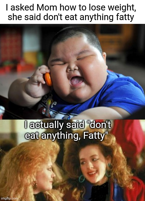Eat Nothing | I asked Mom how to lose weight, she said don't eat anything fatty; I actually said "don't eat anything, Fatty" | image tagged in fat asian kid,mom,diet,fatty,funny memes | made w/ Imgflip meme maker