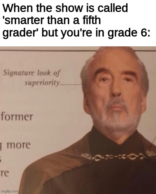 smort | When the show is called 'smarter than a fifth grader' but you're in grade 6: | image tagged in signature look of superiority,middle school | made w/ Imgflip meme maker