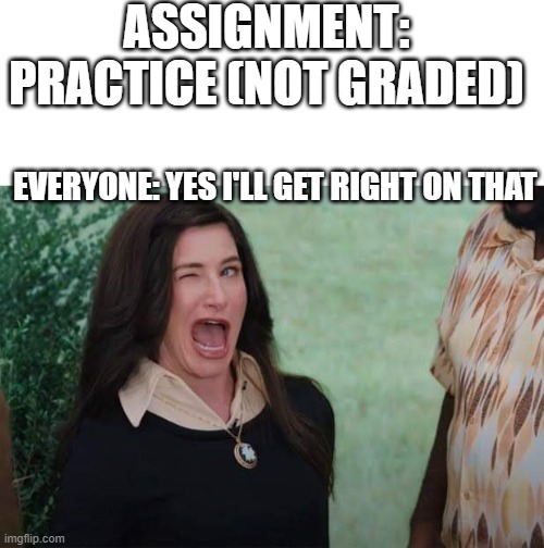ASSIGNMENT: PRACTICE (NOT GRADED); EVERYONE: YES I'LL GET RIGHT ON THAT | image tagged in blank white template,wandavision agnes wink | made w/ Imgflip meme maker