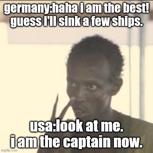 Look At Me Meme | germany:haha i am the best! guess i'll sink a few ships. usa:look at me. i am the captain now. | image tagged in memes,look at me | made w/ Imgflip meme maker
