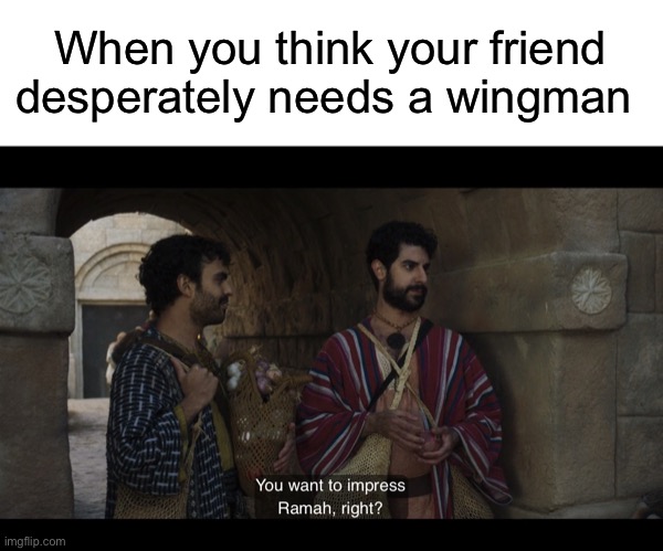 When you think your friend desperately needs a wingman | image tagged in blank white template,the chosen | made w/ Imgflip meme maker