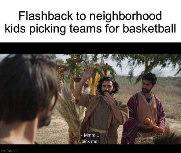 Flashback to neighborhood kids picking teams for basketball | image tagged in blank white template,the chosen | made w/ Imgflip meme maker