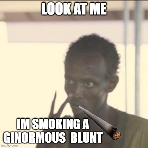 puby | LOOK AT ME; IM SMOKING A GINORMOUS  BLUNT | image tagged in memes,look at me,funny,weed,meme,funny memes | made w/ Imgflip meme maker
