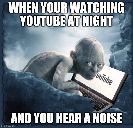 Smeagol on Youtube | WHEN YOUR WATCHING YOUTUBE AT NIGHT; AND YOU HEAR A NOISE | image tagged in smeagol,lord of the rings,gollum,youtube,i pulled a sneaky | made w/ Imgflip meme maker