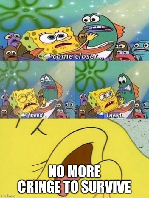 Spongebob dying | NO MORE CRINGE TO SURVIVE | image tagged in spongebob dying | made w/ Imgflip meme maker