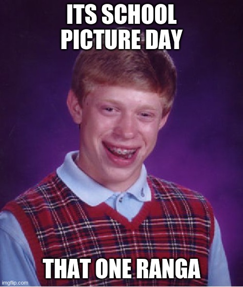 RRRAAANNNGGGGAAAA | ITS SCHOOL PICTURE DAY; THAT ONE RANGA | image tagged in memes,bad luck brian | made w/ Imgflip meme maker