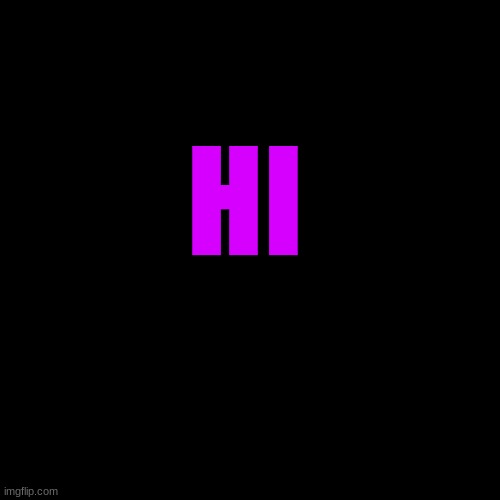 Blank Transparent Square | HI | image tagged in memes,blank transparent square | made w/ Imgflip meme maker