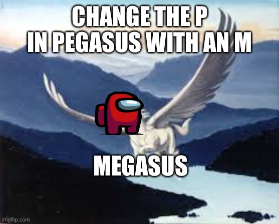Megasus | CHANGE THE P IN PEGASUS WITH AN M; MEGASUS | image tagged in pegasus | made w/ Imgflip meme maker