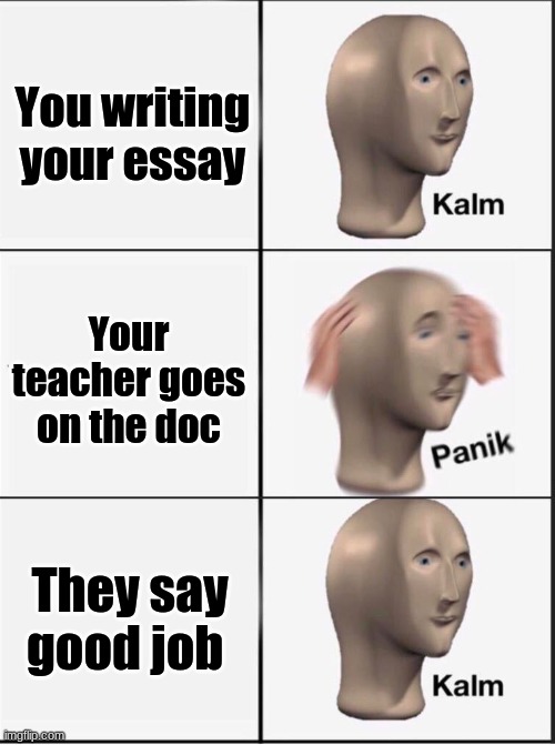 Reverse kalm panik | You writing your essay; Your teacher goes on the doc; They say good job | image tagged in reverse kalm panik | made w/ Imgflip meme maker