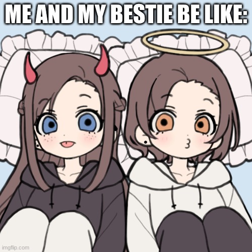 LoVe YoU GiRlY | ME AND MY BESTIE BE LIKE: | image tagged in best friends | made w/ Imgflip meme maker