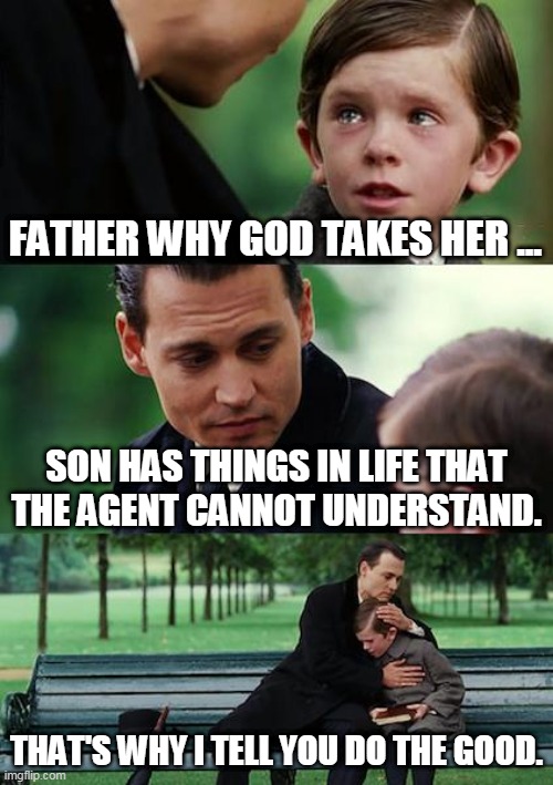 Finding Neverland | FATHER WHY GOD TAKES HER ... SON HAS THINGS IN LIFE THAT THE AGENT CANNOT UNDERSTAND. THAT'S WHY I TELL YOU DO THE GOOD. | image tagged in memes,finding neverland | made w/ Imgflip meme maker