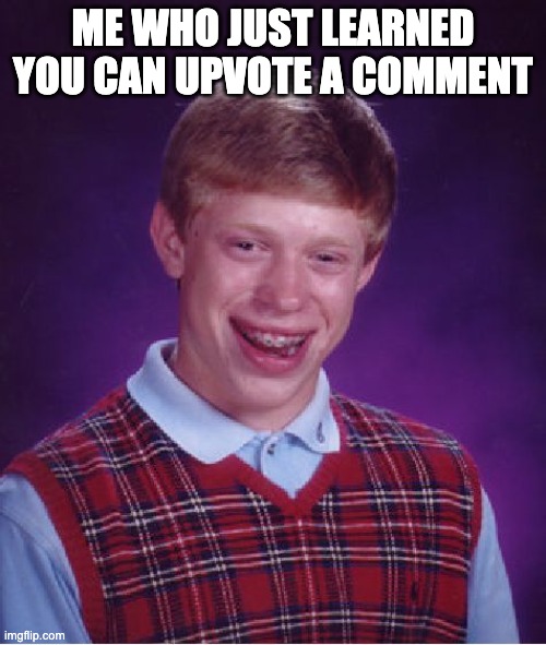 o-o | ME WHO JUST LEARNED YOU CAN UPVOTE A COMMENT | image tagged in memes,bad luck brian | made w/ Imgflip meme maker
