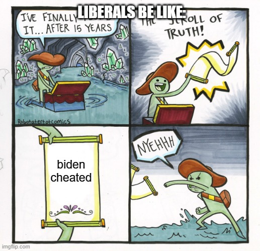 The Scroll Of Truth | LIBERALS BE LIKE:; biden cheated | image tagged in memes,the scroll of truth | made w/ Imgflip meme maker