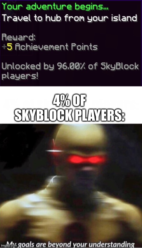 4% OF SKYBLOCK PLAYERS: | image tagged in my goals are beyond your understanding | made w/ Imgflip meme maker
