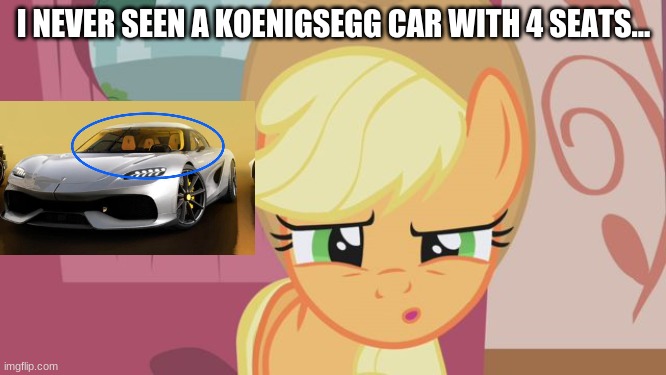 When did this car have four seats? | I NEVER SEEN A KOENIGSEGG CAR WITH 4 SEATS... | image tagged in confused mlp | made w/ Imgflip meme maker