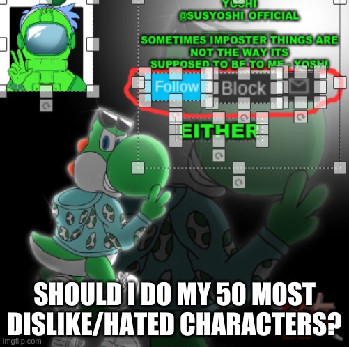 Just Asking | SHOULD I DO MY 50 MOST DISLIKE/HATED CHARACTERS? | image tagged in yoshi_official announcement temp v3 | made w/ Imgflip meme maker
