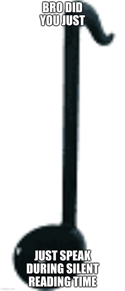 black otamatone | BRO DID YOU JUST; JUST SPEAK DURING SILENT READING TIME | image tagged in black otamatone | made w/ Imgflip meme maker