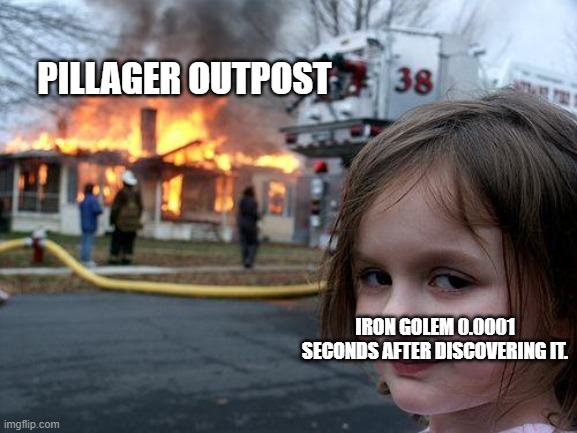 Stay away form the golems Pillagers! | PILLAGER OUTPOST; IRON GOLEM 0.0001 SECONDS AFTER DISCOVERING IT. | image tagged in memes,disaster girl | made w/ Imgflip meme maker