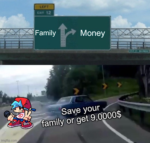 Tarter | Family; Money; Save your family or get 9,0000$ | image tagged in memes,left exit 12 off ramp | made w/ Imgflip meme maker