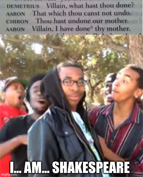 He hast done | I... AM... SHAKESPEARE | image tagged in black boy roast,memes | made w/ Imgflip meme maker