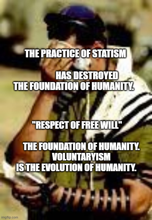 How to be blind | THE PRACTICE OF STATISM                                     HAS DESTROYED THE FOUNDATION OF HUMANITY. "RESPECT OF FREE WILL"                                THE FOUNDATION OF HUMANITY.  
     VOLUNTARYISM IS THE EVOLUTION OF HUMANITY. | image tagged in how to be blind | made w/ Imgflip meme maker