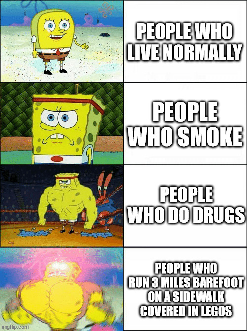 Unhealthy | PEOPLE WHO LIVE NORMALLY; PEOPLE WHO SMOKE; PEOPLE WHO DO DRUGS; PEOPLE WHO RUN 3 MILES BAREFOOT ON A SIDEWALK COVERED IN LEGOS | image tagged in sponge finna commit muder,drugs,smoking,stepping on a lego | made w/ Imgflip meme maker