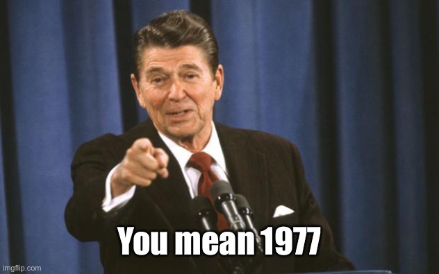 Ronald Reagan | You mean 1977 | image tagged in ronald reagan | made w/ Imgflip meme maker
