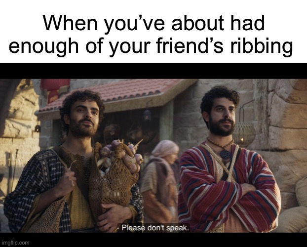 When you’ve about had enough of your friend’s ribbing | image tagged in blank white template,the chosen | made w/ Imgflip meme maker