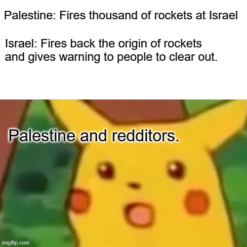 Surprised Pikachu Meme | Palestine: Fires thousand of rockets at Israel; Israel: Fires back the origin of rockets and gives warning to people to clear out. Palestine and redditors. | image tagged in memes,surprised pikachu | made w/ Imgflip meme maker