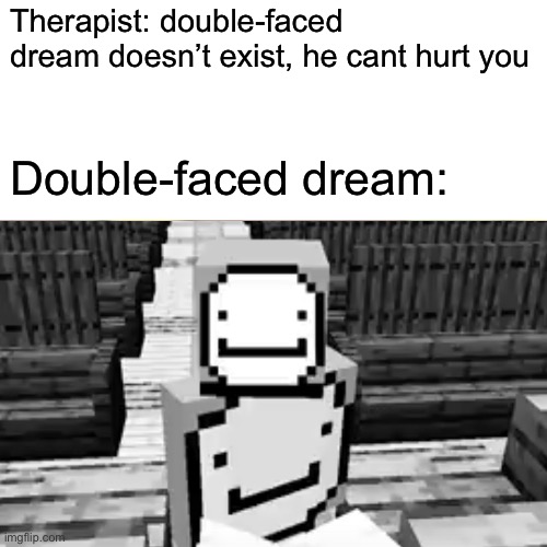 Scary | Therapist: double-faced dream doesn’t exist, he cant hurt you; Double-faced dream: | image tagged in dream,therapy,scary,memes | made w/ Imgflip meme maker