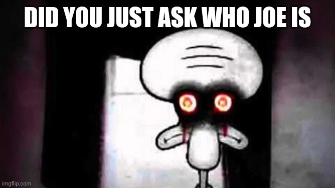 Squidwards Suicide | DID YOU JUST ASK WHO JOE IS | image tagged in squidwards suicide | made w/ Imgflip meme maker