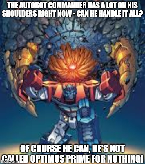 The World On Prime's Shoulders 3 | THE AUTOBOT COMMANDER HAS A LOT ON HIS SHOULDERS RIGHT NOW - CAN HE HANDLE IT ALL? OF COURSE HE CAN, HE'S NOT CALLED OPTIMUS PRIME FOR NOTHING! | image tagged in unicron versus optimus prime 3,transformers,decepticons,autobots,commander,leader | made w/ Imgflip meme maker