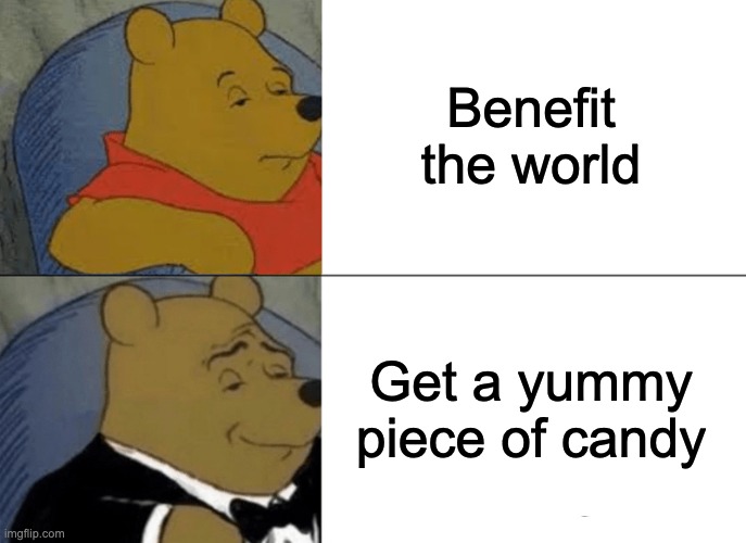 Tuxedo Winnie The Pooh Meme | Benefit the world Get a yummy piece of candy | image tagged in memes,tuxedo winnie the pooh | made w/ Imgflip meme maker