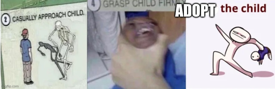 Casually Approach Child, Grasp Child Firmly, Yeet the Child | ADOPT | image tagged in casually approach child grasp child firmly yeet the child | made w/ Imgflip meme maker