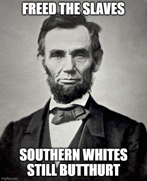 Fixed an old meme I found | FREED THE SLAVES; SOUTHERN WHITES STILL BUTTHURT | image tagged in abraham lincoln,slavery,blm,maga | made w/ Imgflip meme maker