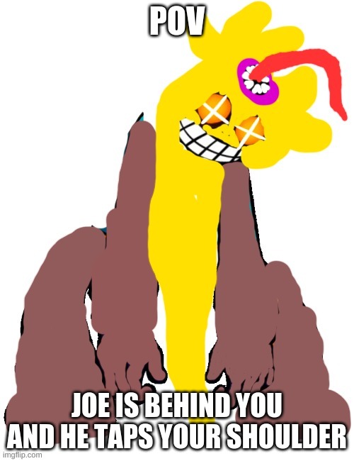 Ballistic Joe | POV; JOE IS BEHIND YOU AND HE TAPS YOUR SHOULDER | image tagged in ballistic joe | made w/ Imgflip meme maker